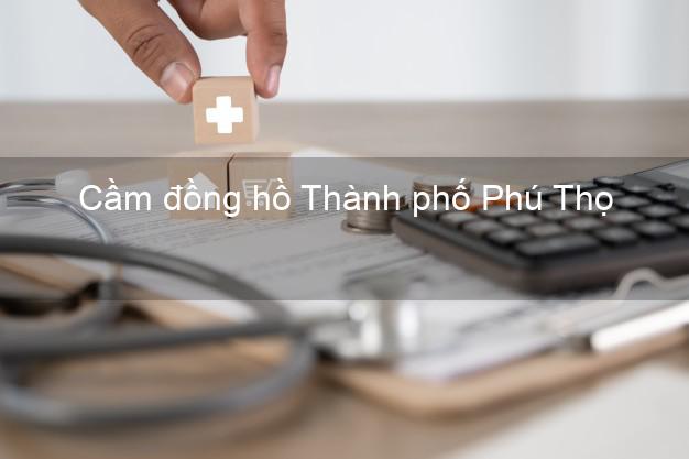 Top 4 Cầm đồng hồ Thành phố Phú Thọ uy tín nhất